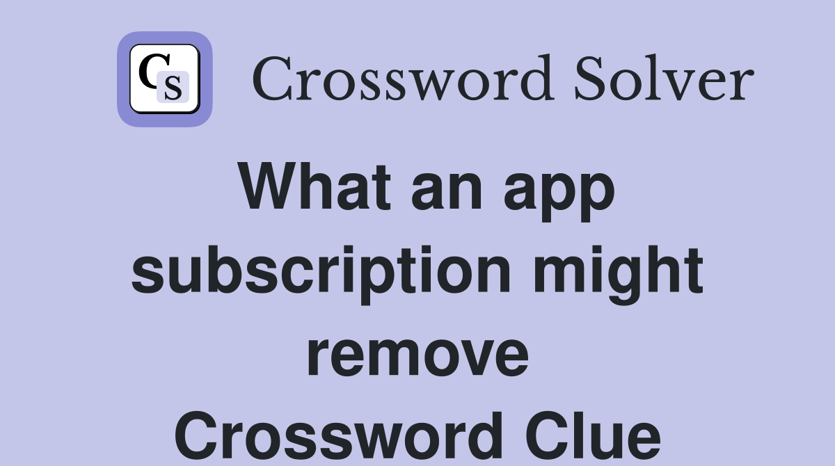 What an app subscription might remove Crossword Clue