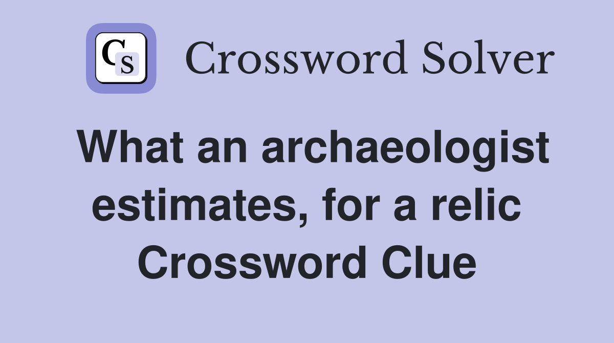 What an archaeologist estimates, for a relic Crossword Clue