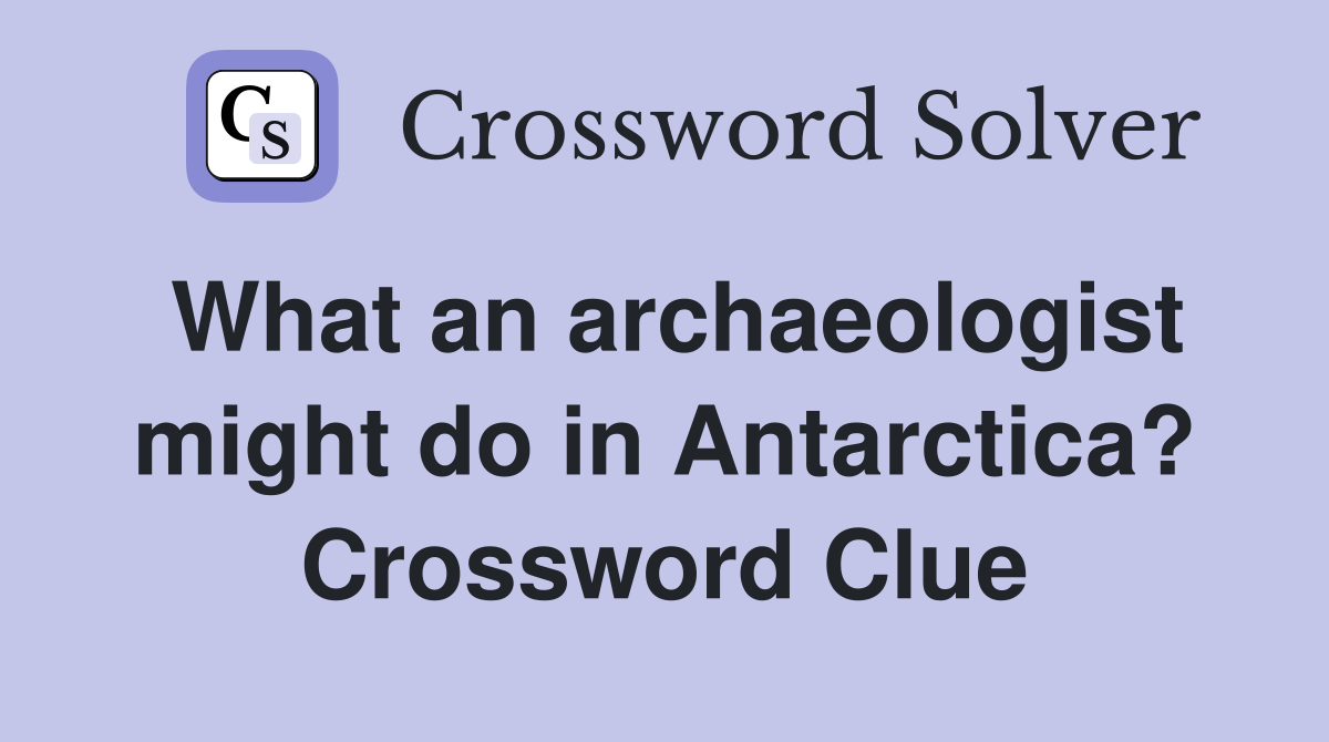 What an archaeologist might do in Antarctica? Crossword Clue