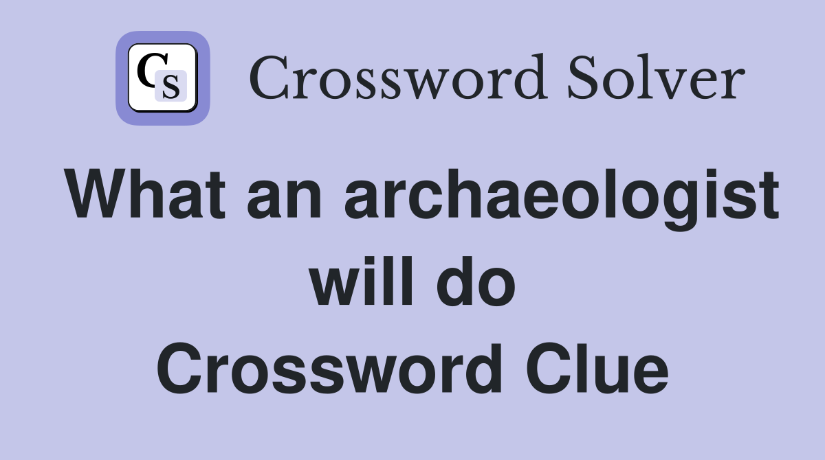 What an archaeologist will do Crossword Clue