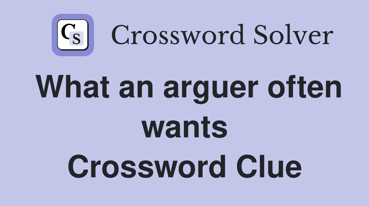 What an arguer often wants Crossword Clue