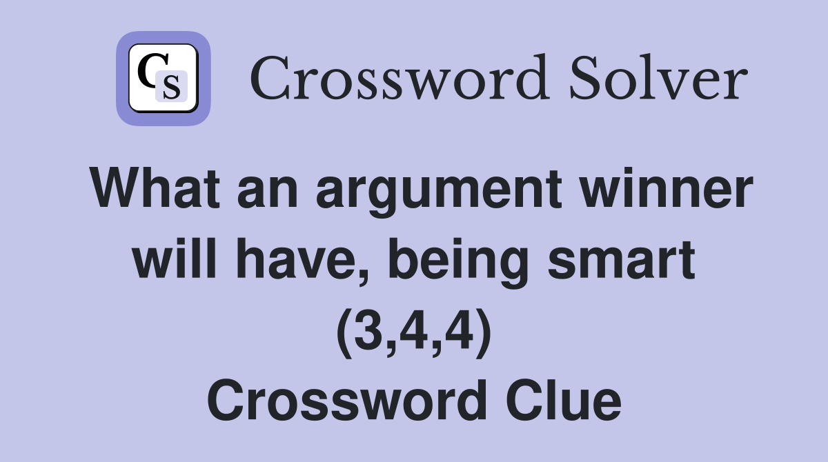 What an argument winner will have, being smart (3,4,4) Crossword Clue