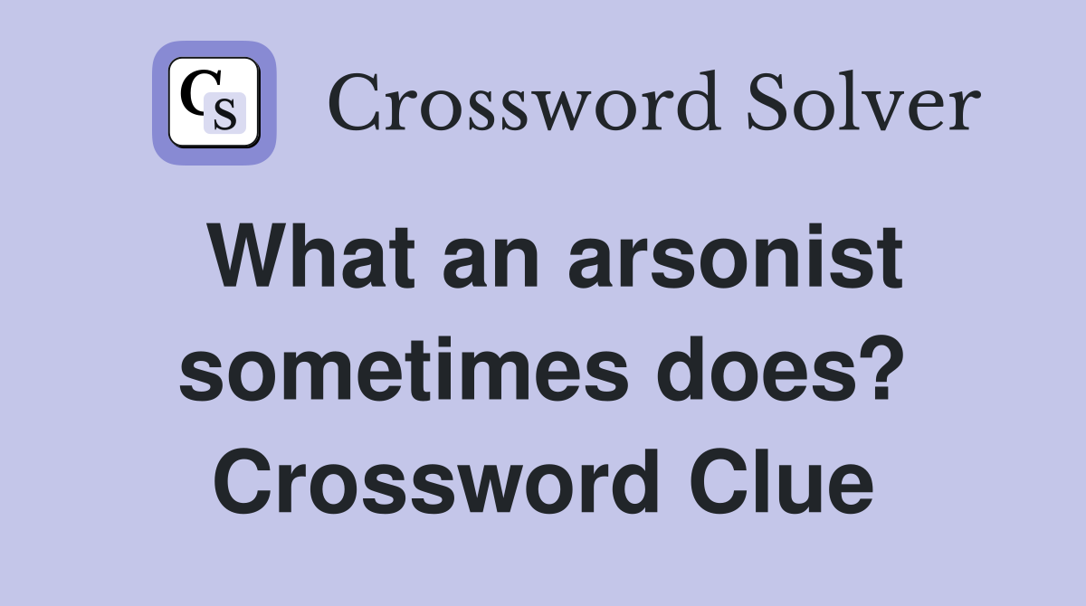 What an arsonist sometimes does? Crossword Clue
