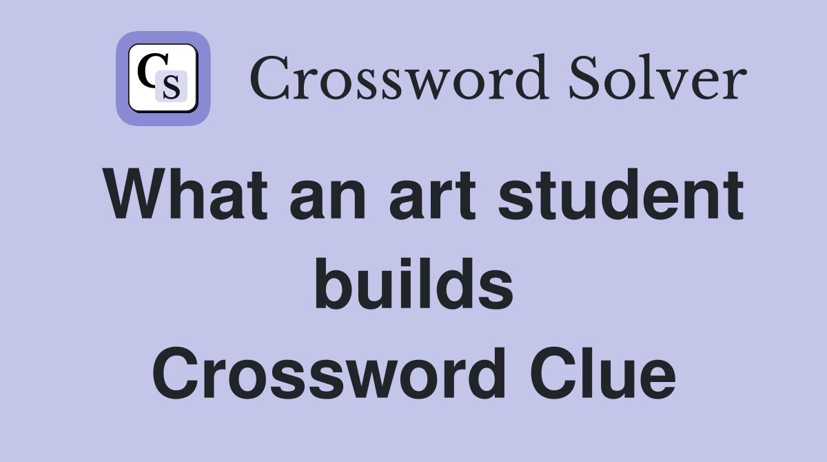 What an art student builds Crossword Clue