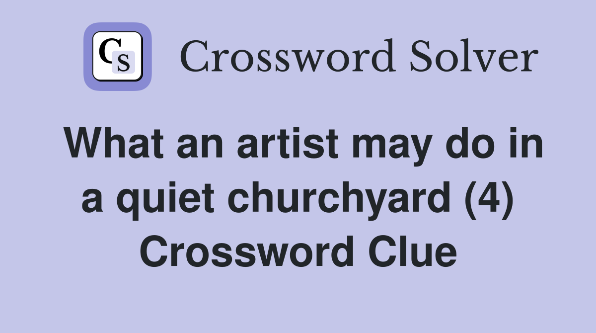 What an artist may do in a quiet churchyard (4) Crossword Clue