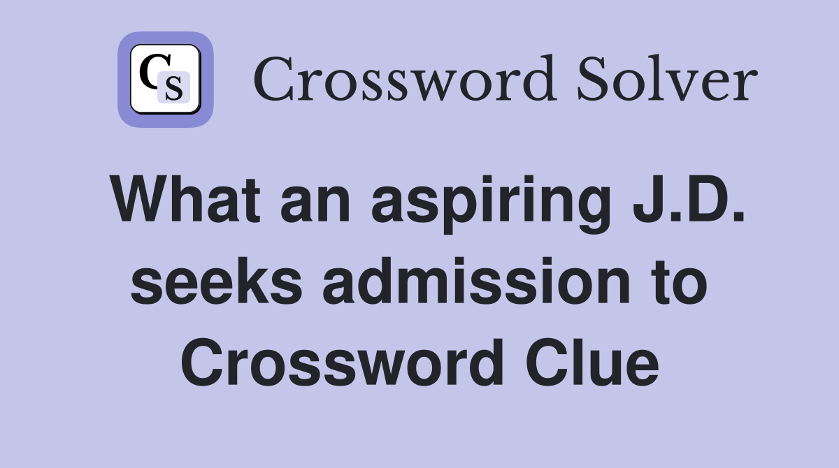 What an aspiring J.D. seeks admission to Crossword Clue