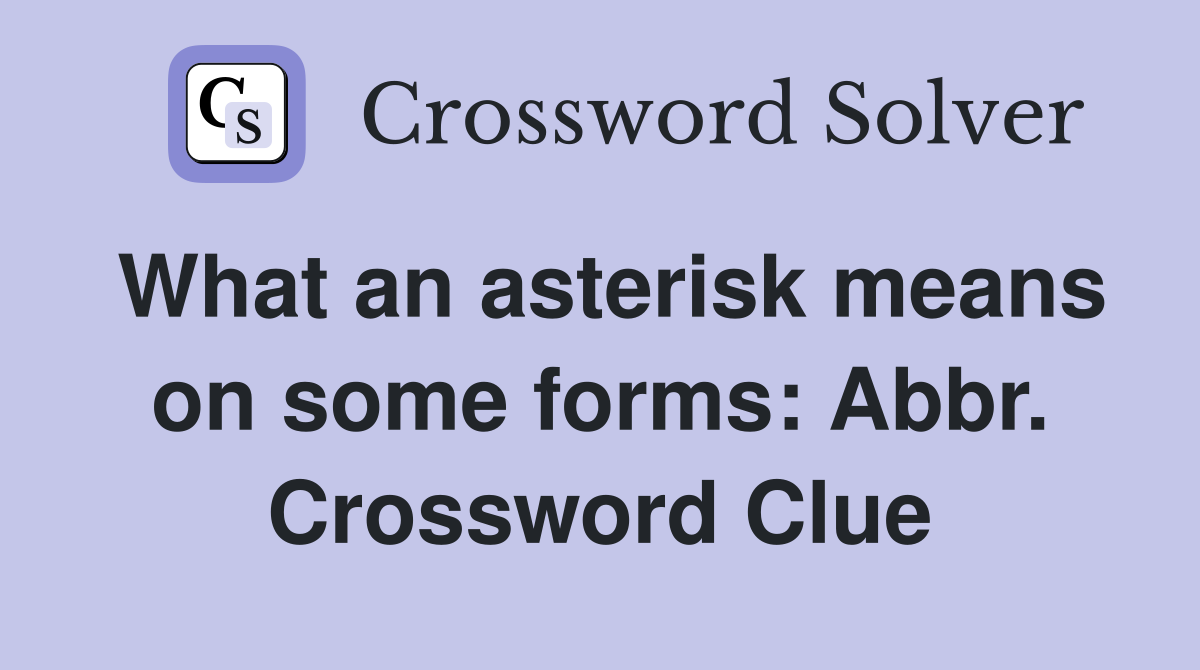 What an asterisk means on some forms: Abbr. Crossword Clue