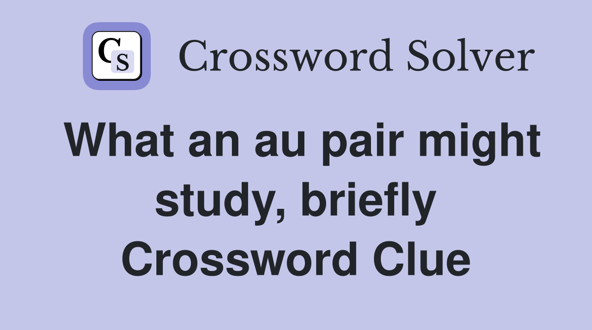 What an au pair might study, briefly Crossword Clue