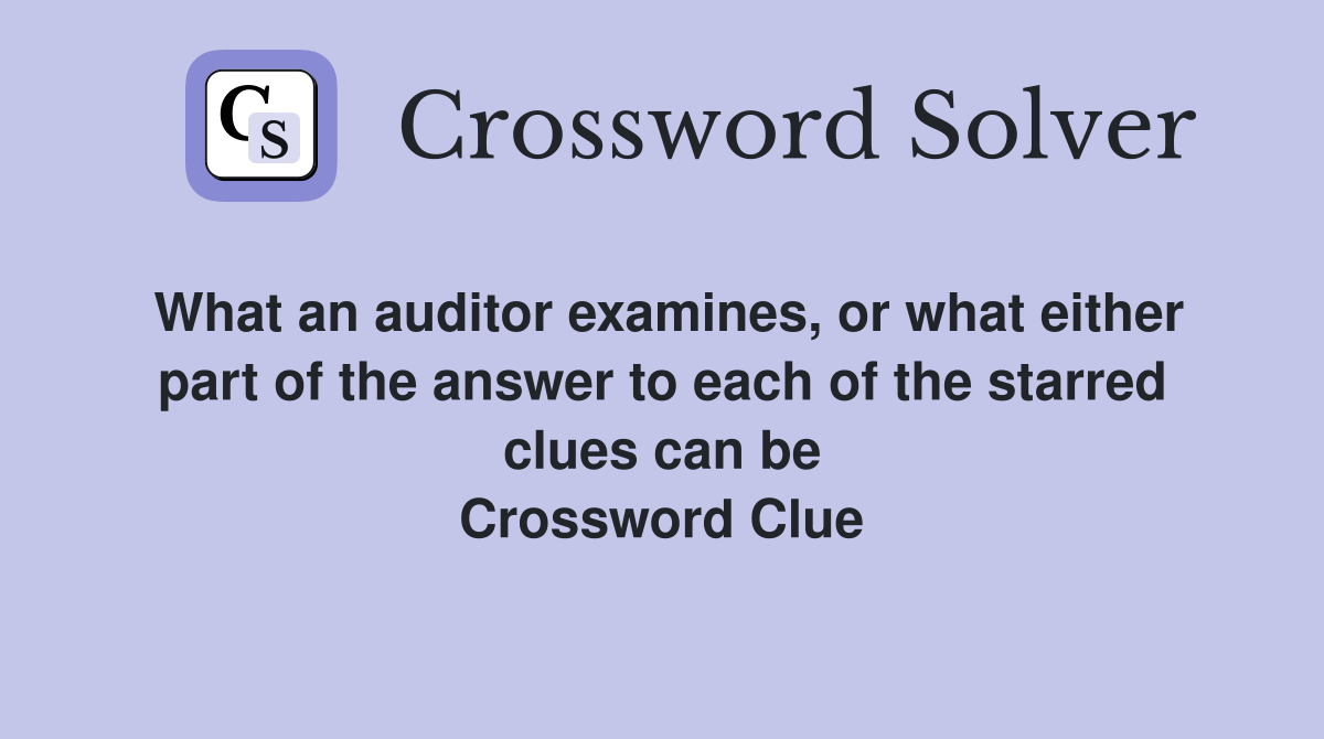 What an auditor examines, or what either part of the answer to each of the starred clues can be Crossword Clue