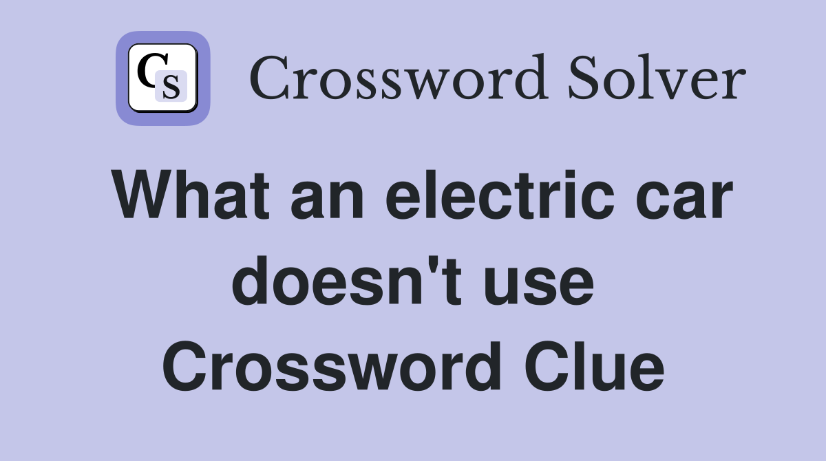 What an electric car doesn't use Crossword Clue