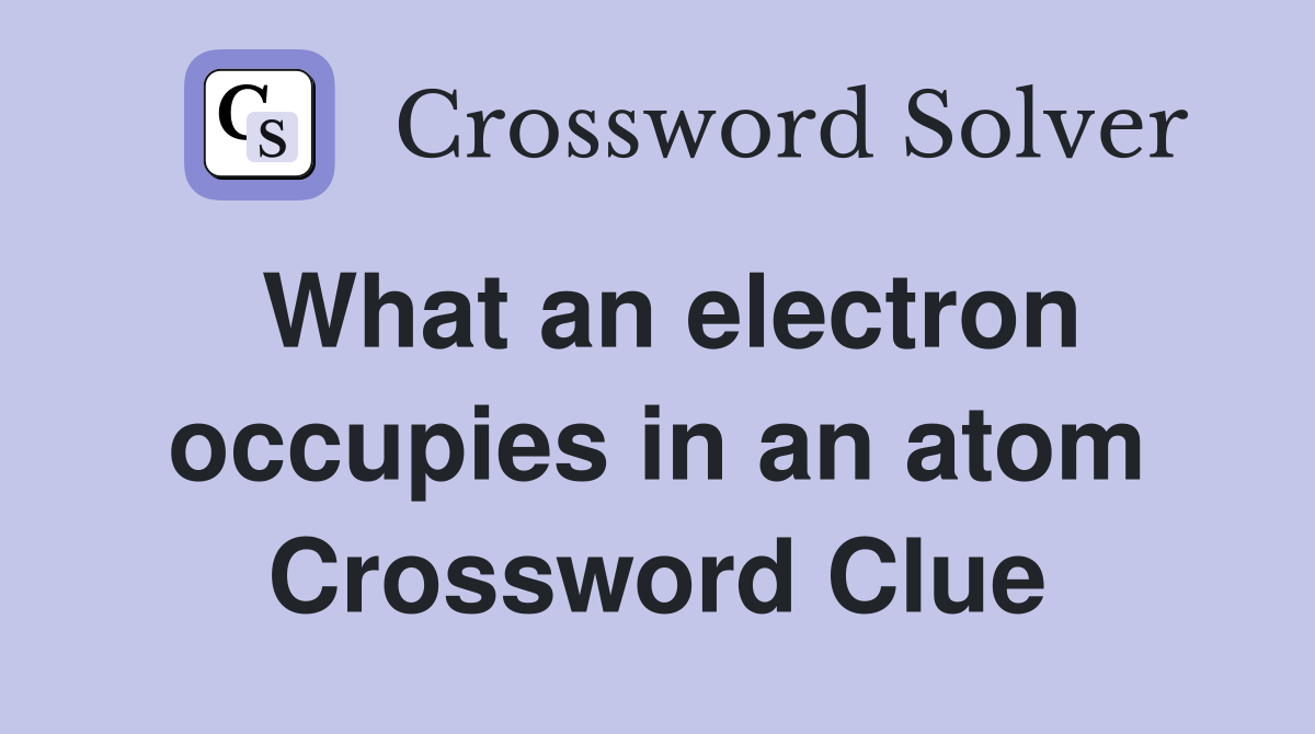 What an electron occupies in an atom Crossword Clue