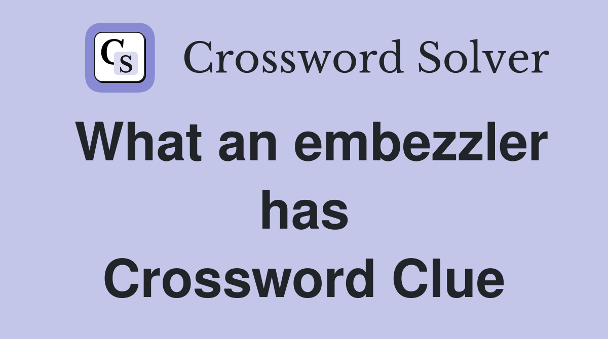 What an embezzler has Crossword Clue