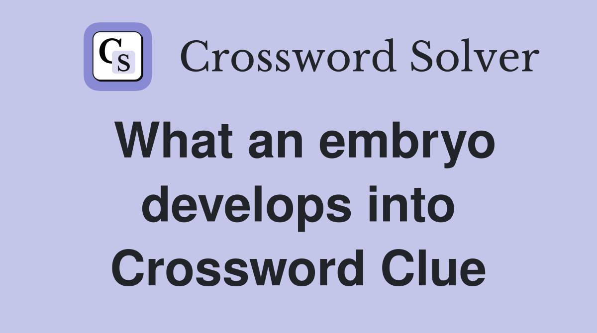 What an embryo develops into Crossword Clue