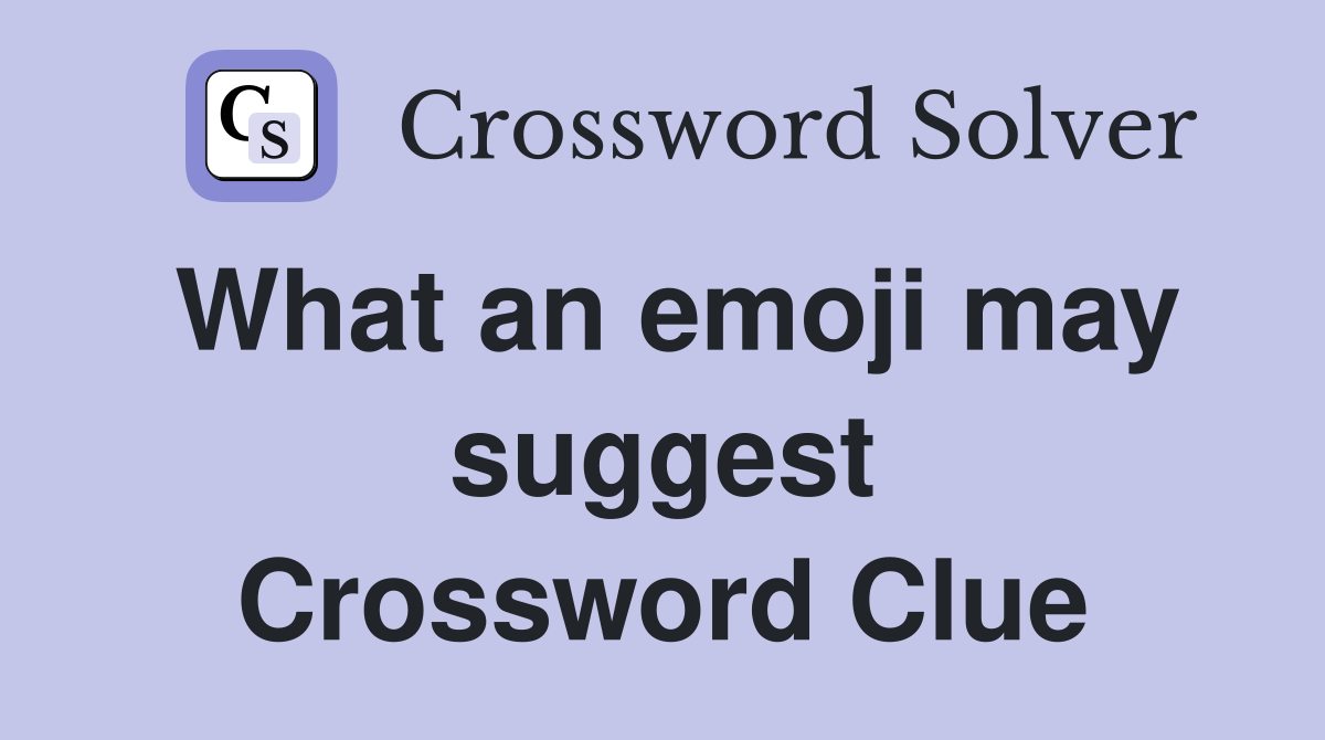 What an emoji may suggest Crossword Clue