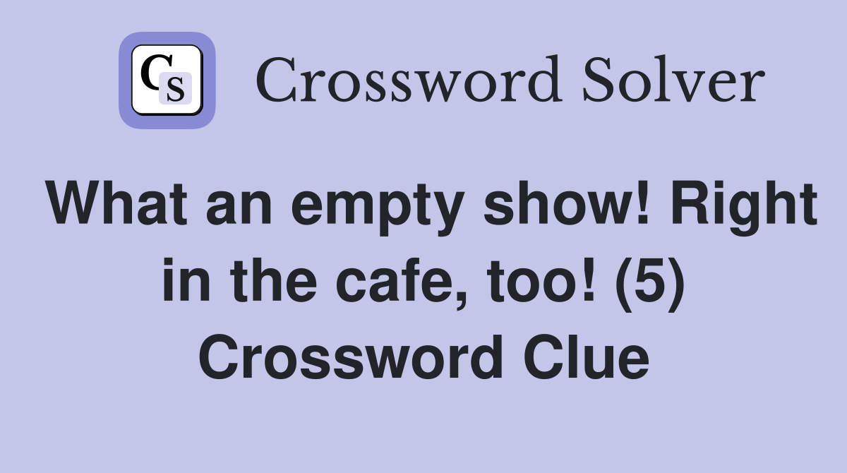What an empty show! Right in the cafe, too! (5) Crossword Clue