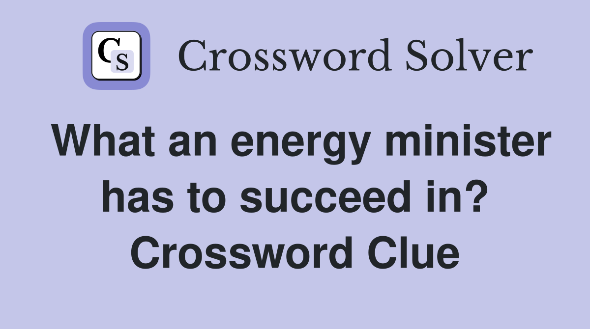 What an energy minister has to succeed in? Crossword Clue