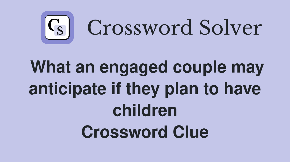 What an engaged couple may anticipate if they plan to have children Crossword Clue