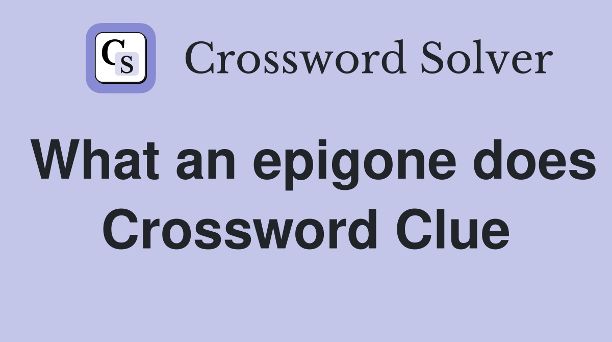 What an epigone does Crossword Clue