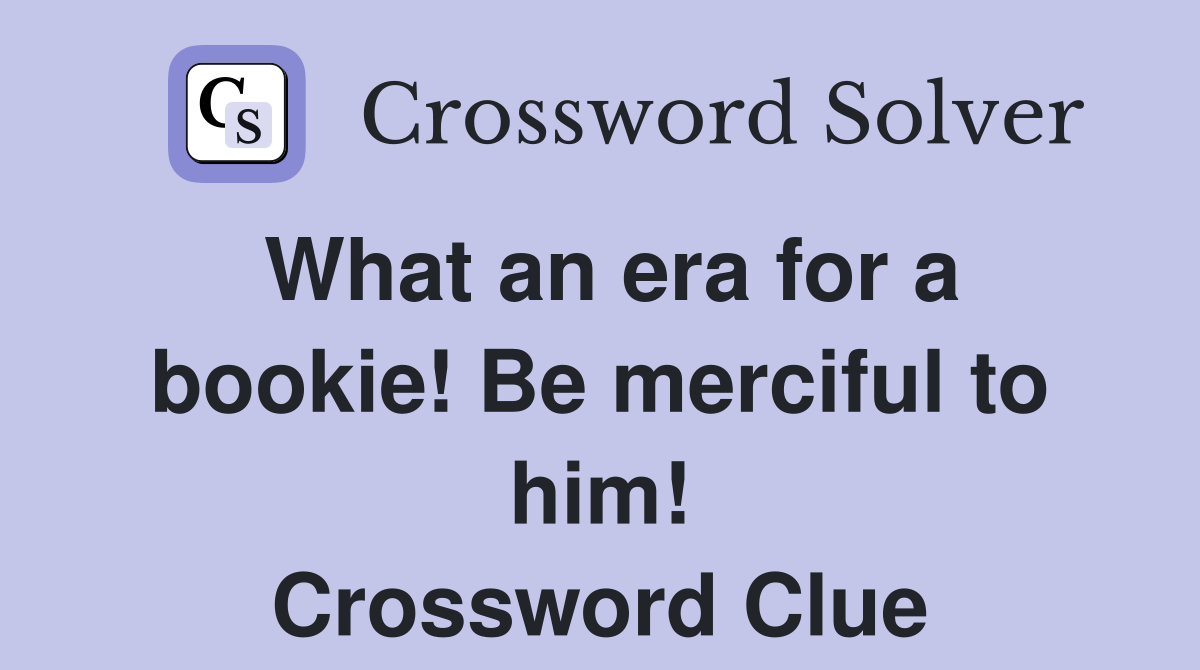 What an era for a bookie! Be merciful to him! Crossword Clue