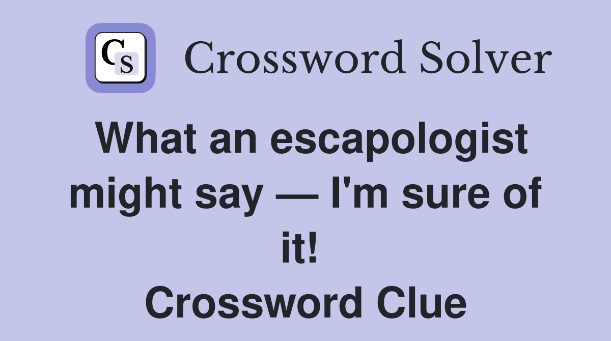 What an escapologist might say — I'm sure of it!  Crossword Clue