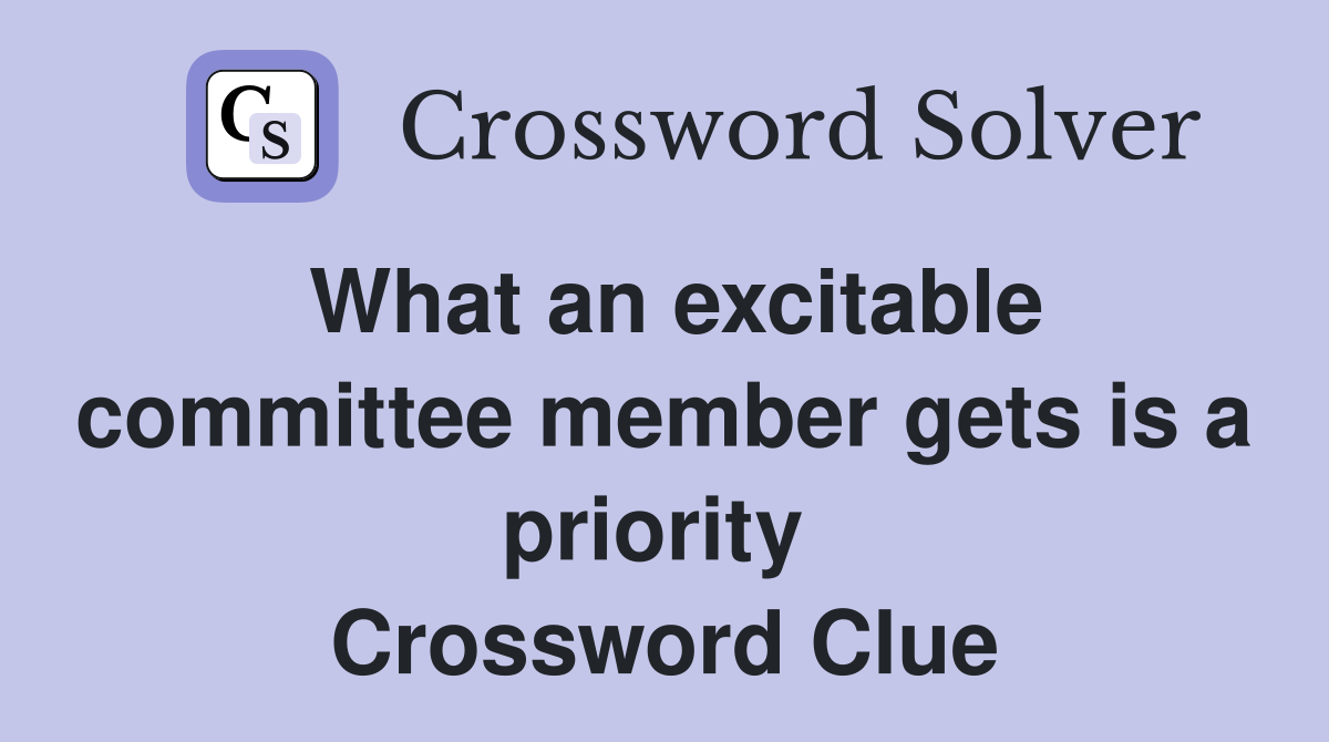 What an excitable committee member gets is a priority  Crossword Clue