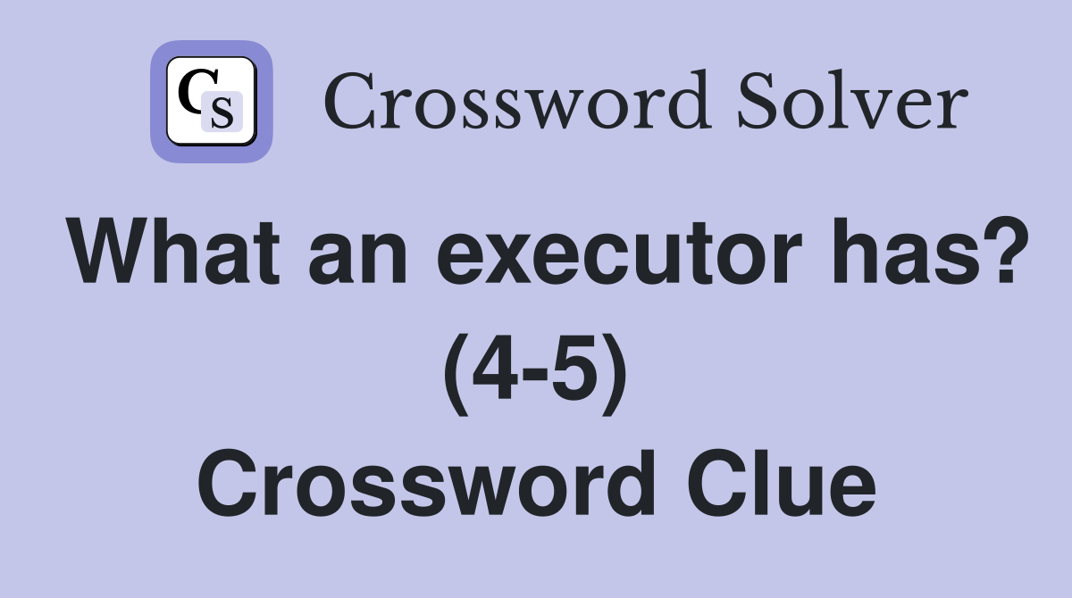 What an executor has? (4-5) Crossword Clue