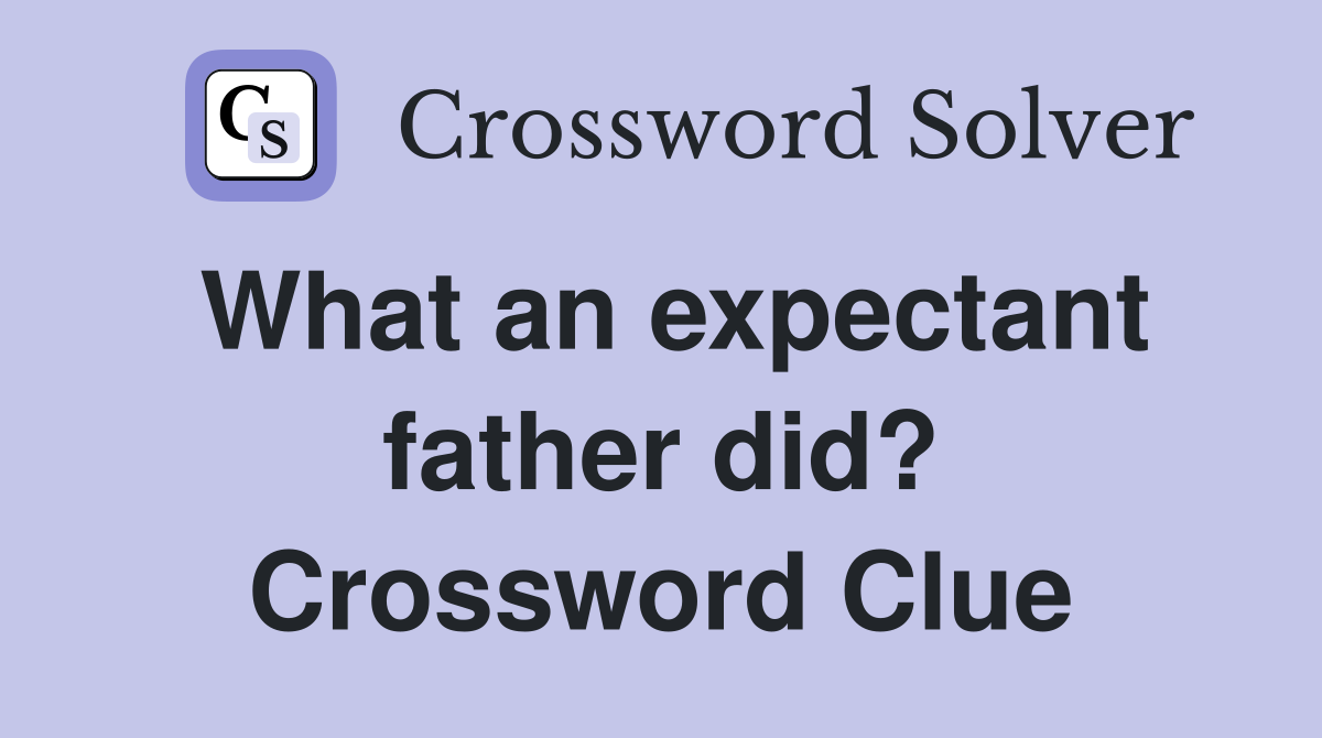 What an expectant father did? Crossword Clue