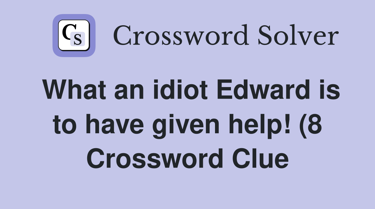 What an idiot Edward is to have given help (8) Crossword Clue What an idiot Edward is to have given help (8) Crossword Clue
