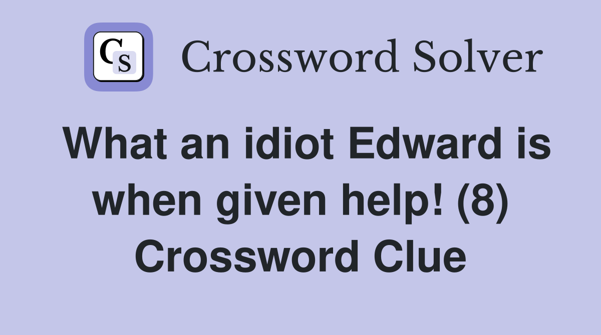 What an idiot Edward is when given help! (8) Crossword Clue