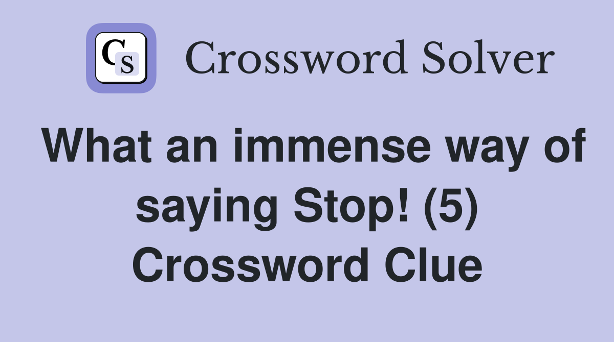 What an immense way of saying Stop! (5) Crossword Clue