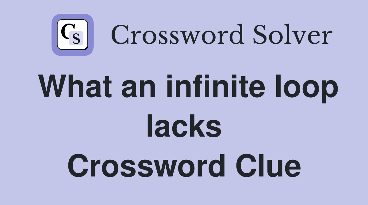 What an infinite loop lacks Crossword Clue