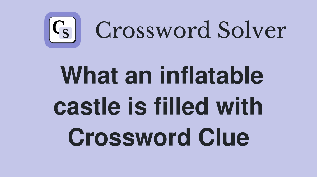 What an inflatable castle is filled with Crossword Clue