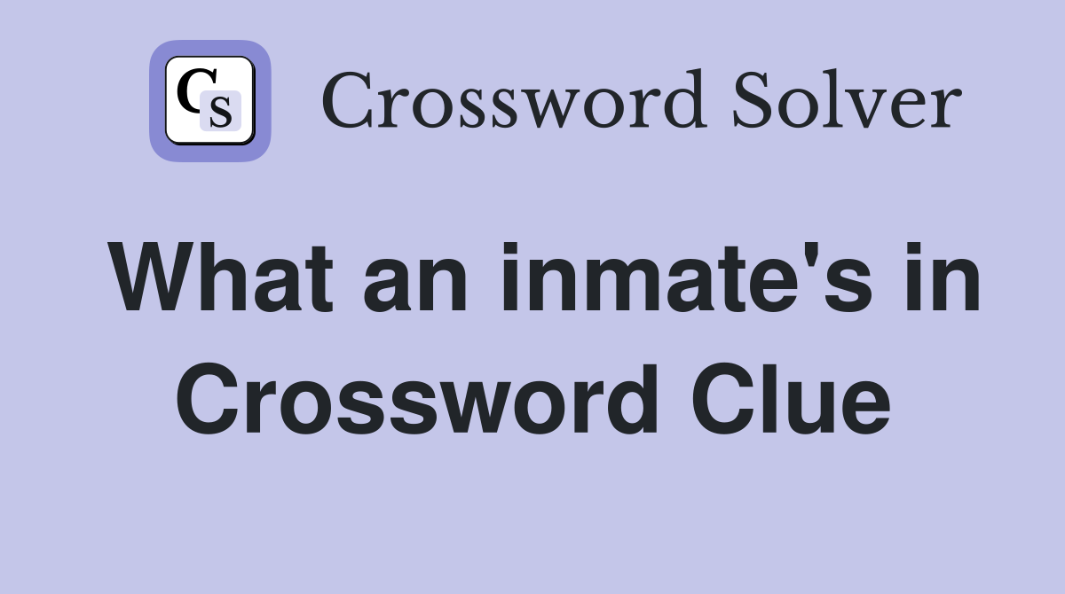 What an inmate's in Crossword Clue