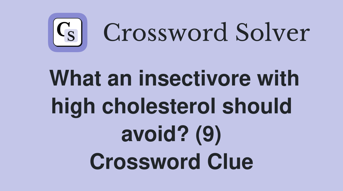 What an insectivore with high cholesterol should avoid? (9) Crossword Clue