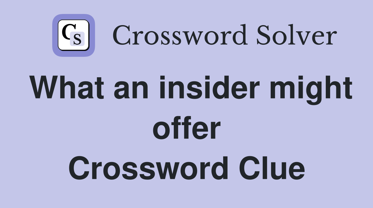 What an insider might offer Crossword Clue