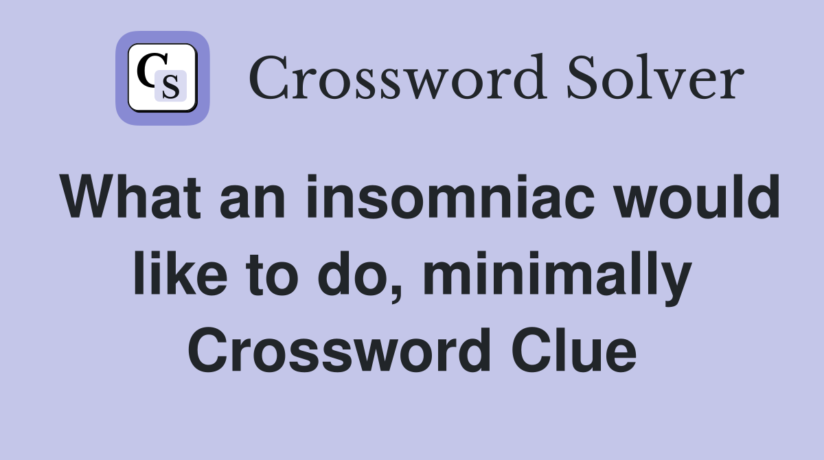 What an insomniac would like to do, minimally Crossword Clue
