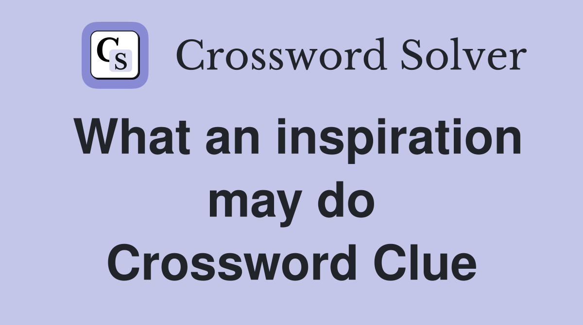 What an inspiration may do Crossword Clue