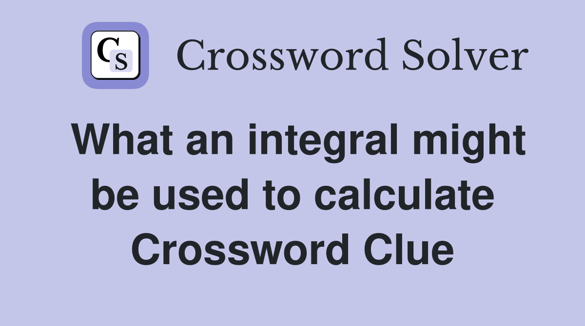 What an integral might be used to calculate Crossword Clue