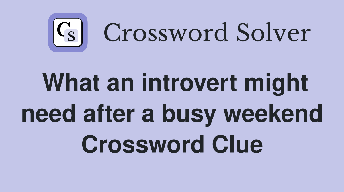 What an introvert might need after a busy weekend Crossword Clue