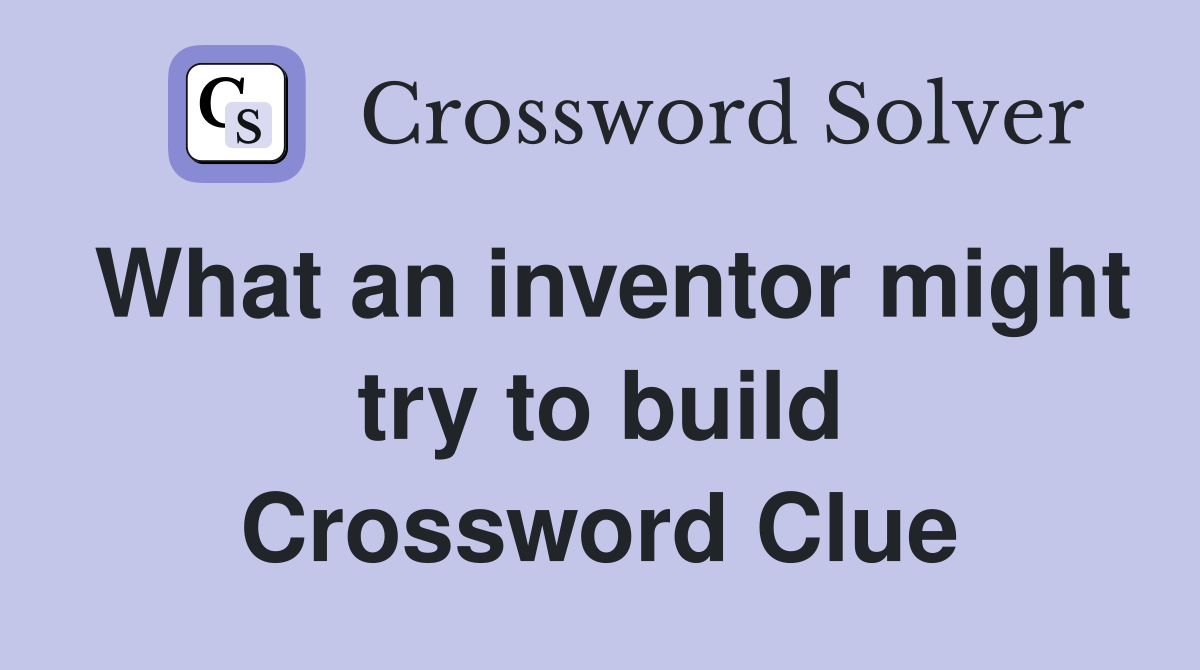 What an inventor might try to build Crossword Clue