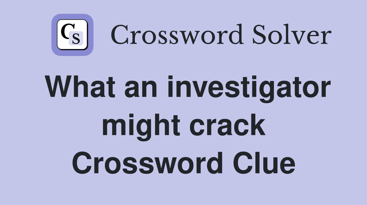 What an investigator might crack Crossword Clue