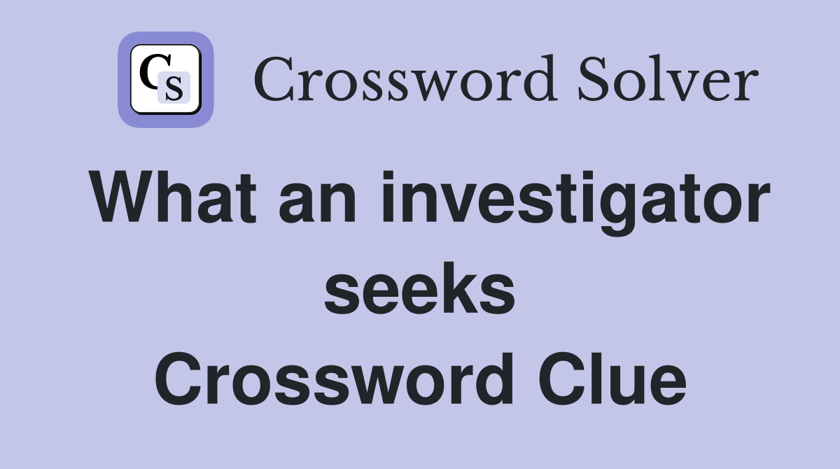 What an investigator seeks Crossword Clue