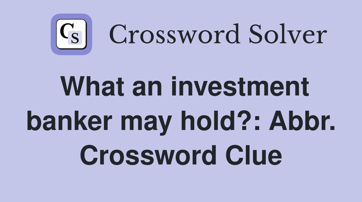 What an investment banker may hold?: Abbr. Crossword Clue