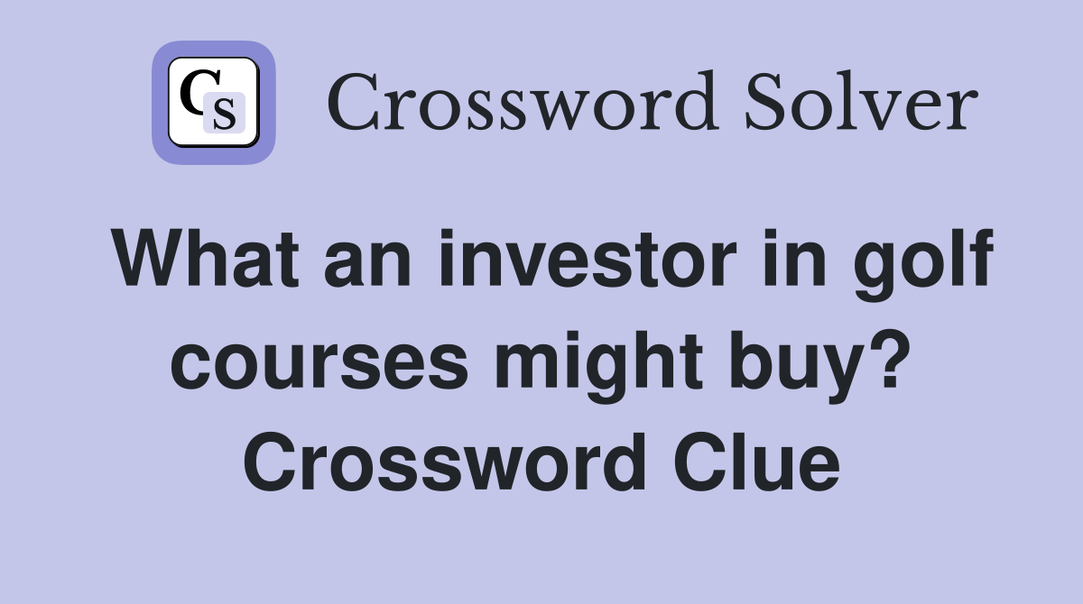 What an investor in golf courses might buy? Crossword Clue