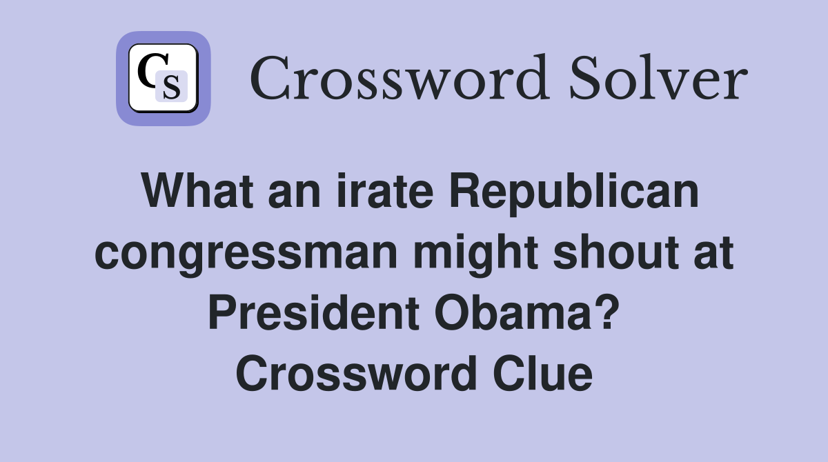 What an irate Republican congressman might shout at President Obama? Crossword Clue