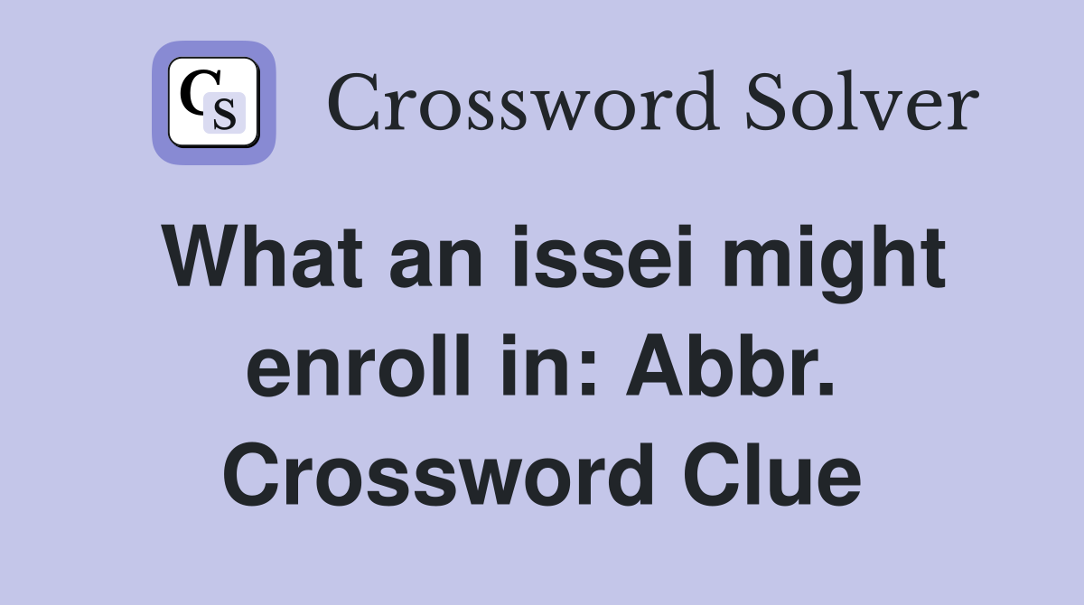 What an issei might enroll in: Abbr. Crossword Clue