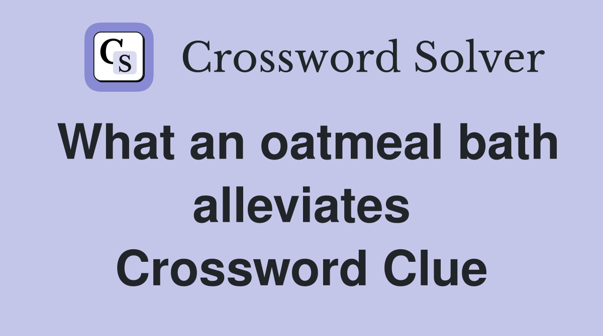 What an oatmeal bath alleviates Crossword Clue