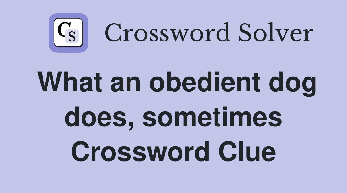 What an obedient dog does, sometimes Crossword Clue