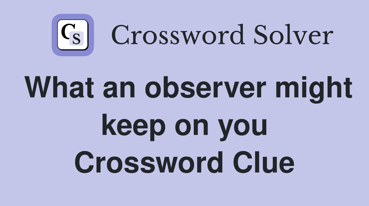 What an observer might keep on you Crossword Clue