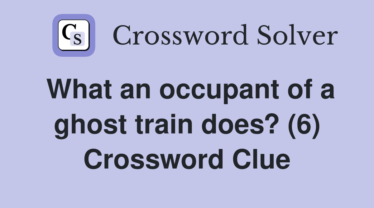 What an occupant of a ghost train does? (6) Crossword Clue